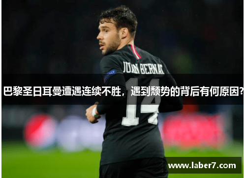 巴黎圣日耳曼遭遇连续不胜，遇到颓势的背后有何原因？