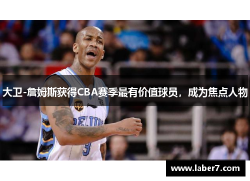大卫-詹姆斯获得CBA赛季最有价值球员，成为焦点人物