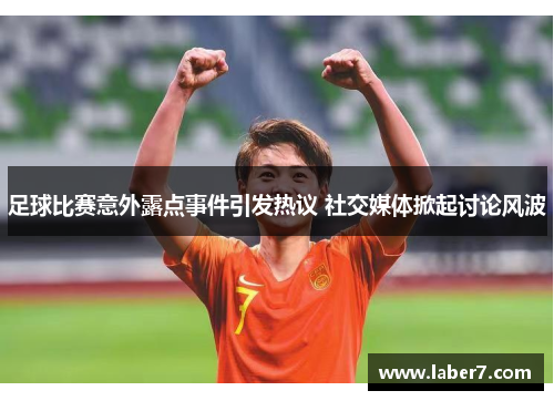 足球比赛意外露点事件引发热议 社交媒体掀起讨论风波
