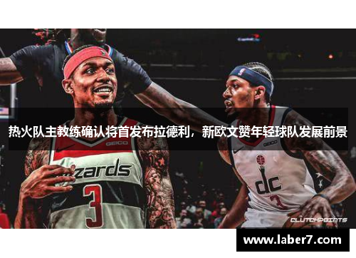 热火队主教练确认将首发布拉德利，新欧文赞年轻球队发展前景