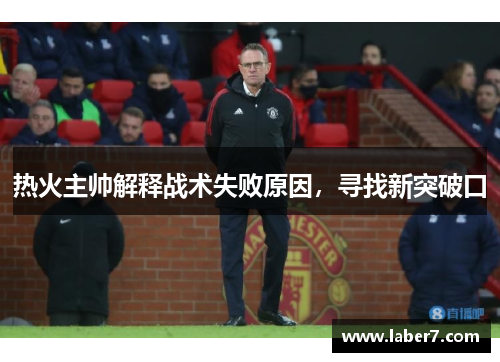 热火主帅解释战术失败原因，寻找新突破口