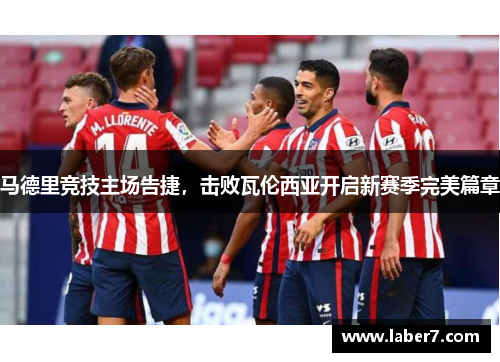 马德里竞技主场告捷，击败瓦伦西亚开启新赛季完美篇章