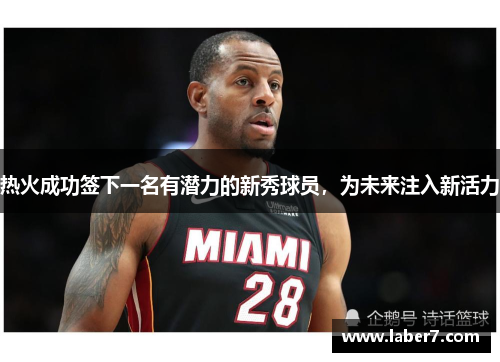 热火成功签下一名有潜力的新秀球员，为未来注入新活力