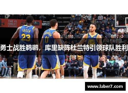 勇士战胜鹈鹕，库里缺阵杜兰特引领球队胜利