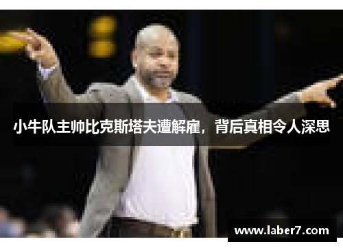 小牛队主帅比克斯塔夫遭解雇，背后真相令人深思