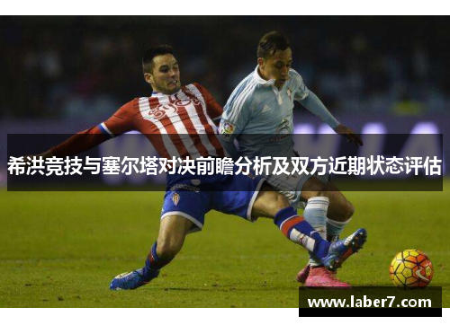 希洪竞技与塞尔塔对决前瞻分析及双方近期状态评估