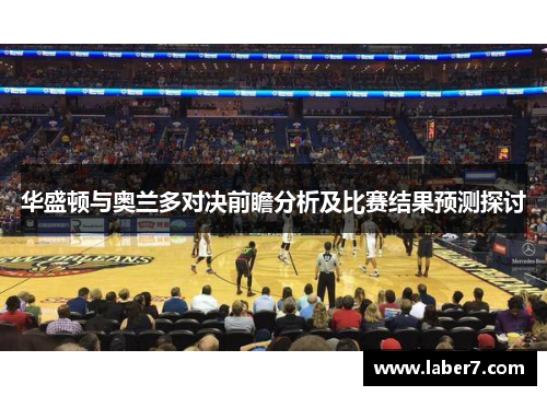 华盛顿与奥兰多对决前瞻分析及比赛结果预测探讨