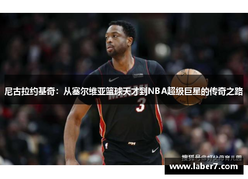 尼古拉约基奇：从塞尔维亚篮球天才到NBA超级巨星的传奇之路
