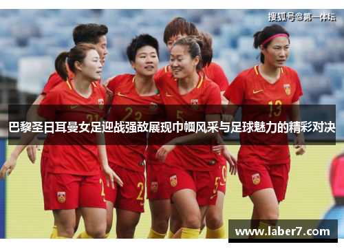 巴黎圣日耳曼女足迎战强敌展现巾帼风采与足球魅力的精彩对决