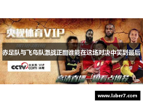 赤足队与飞鸟队激战正酣谁能在这场对决中笑到最后