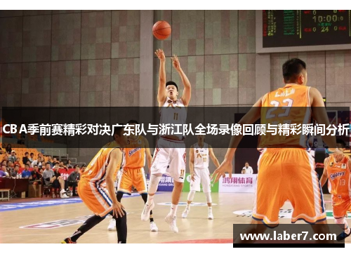 CBA季前赛精彩对决广东队与浙江队全场录像回顾与精彩瞬间分析